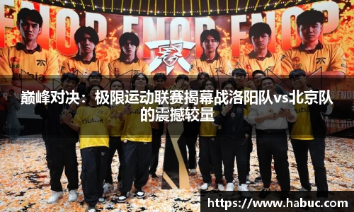 巅峰对决：极限运动联赛揭幕战洛阳队vs北京队的震撼较量
