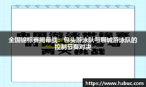全国锦标赛揭幕战：包头游泳队与聊城游泳队的控制节奏对决