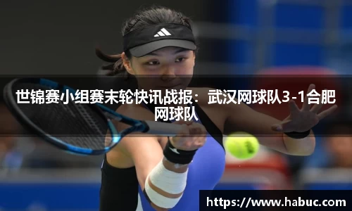 世锦赛小组赛末轮快讯战报：武汉网球队3-1合肥网球队